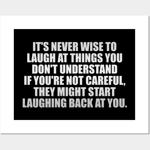 It's never wise to laugh at things you don't understand...If you're not careful, they might start laughing back at you. Wall Art by It'sMyTime